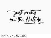 Just pretty on the outside, sarcastic and funny text art illustration, minimalist style. Demotivational lettering message, simple design composition for printing. Trendy humor typography background. Стоковое фото, агентство Ingram Publishing / Фотобанк Лори