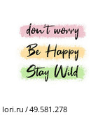 Don’t worry, be happy, stay wild. Funny and positive text art, colorful inspiring and motivational illustration. Modern hipster lettering design, comic and humorous inscription for trendy printing. Стоковое фото, агентство Ingram Publishing / Фотобанк Лори
