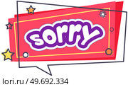 Dialog box with inscription sorry. Symbol of apology in speech bubble. Sorry icon, design element for stickers, posters, emblems. Exclamation of phrase icon in comic style vector illustration. Symbol of apology in speech bubble. Exclamation of phrase sorry for stickers, posters, emblems. Стоковая иллюстрация, агентство Ingram Publishing / Фотобанк Лори