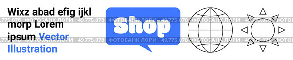 Blue text bubble with the word Shop in white, black outline globe icon, and black outline sun icon with the suns rays. Ideal for e-commerce, online shopping, global market, retail, web design. Banner. Online Shopping Concept with Text Bubble, Globe Icon, and Sun Icon. Стоковая иллюстрация, агентство Ingram Publishing / Фотобанк Лори